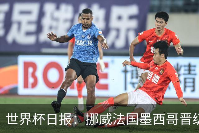 世界杯日报：挪威法国墨西哥晋级 巴西大将恐因伤退出
