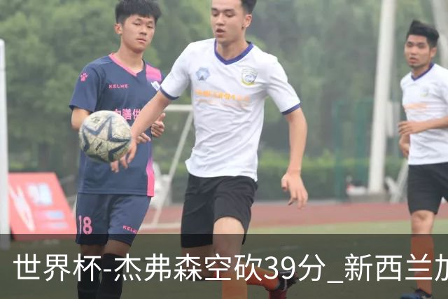世界杯-杰弗森空砍39分 新西兰加时险胜约旦