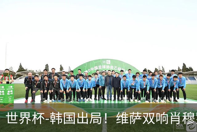 世界杯-韩国出局！维萨双响肖穆罗多夫神仙球 民主刚果3-1乌兹
