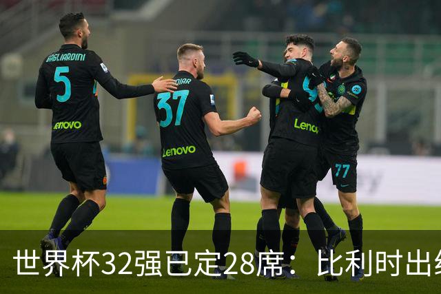 世界杯32强已定28席：比利时出线塞内加尔晋级 韩国继续等待