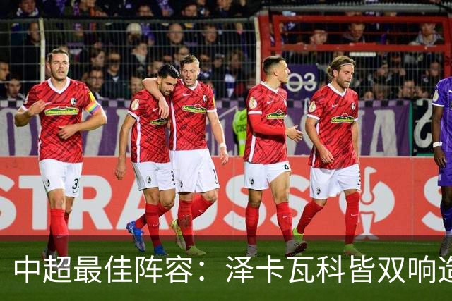 中超最佳阵容：泽卡瓦科皆双响造大胜 韦世豪梅开二度+绝杀