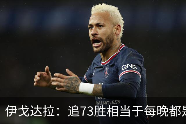 伊戈达拉：追73胜相当于每晚都是季后赛 当时就觉得这会反噬我们