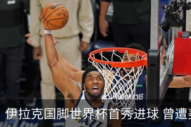 伊拉克国脚世界杯首秀进球 曾遭美国刁难被盘查7小时