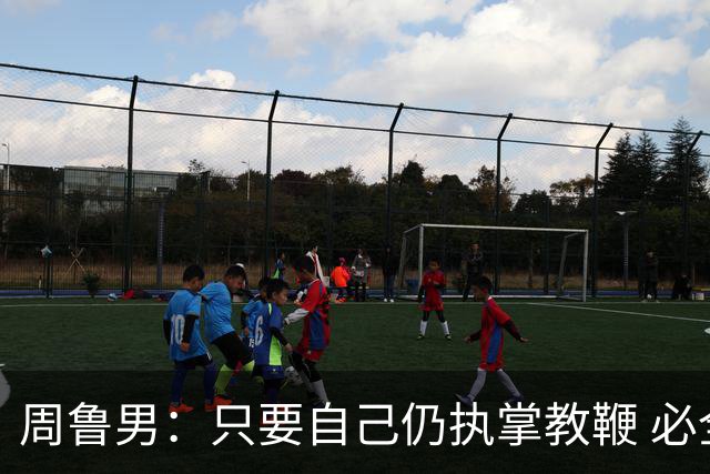 周鲁男：只要自己仍执掌教鞭 必全力以赴实现华大男篮的十冠荣耀