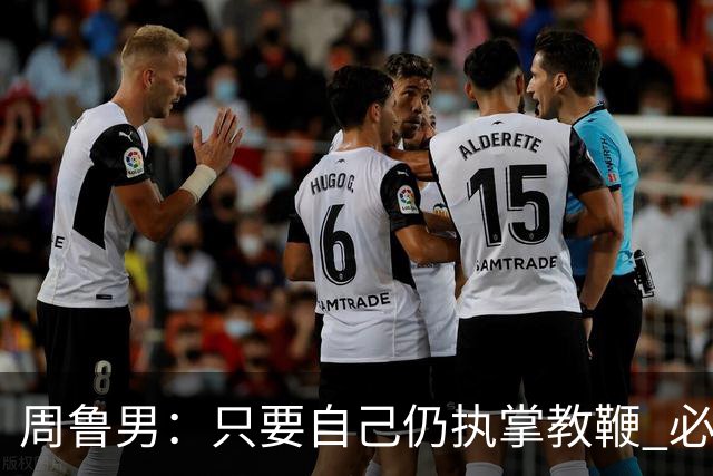 周鲁男：只要自己仍执掌教鞭 必全力以赴实现华大男篮的十冠荣耀