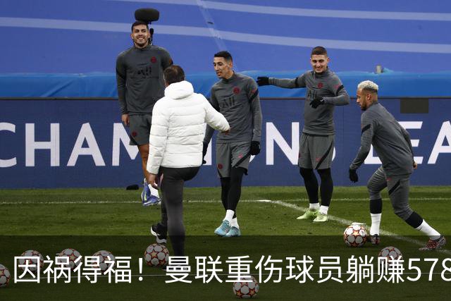 因祸得福！曼联重伤球员躺赚578万补偿，FIFA兜底，红魔意外回血