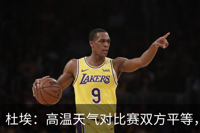 杜埃：高温天气对比赛双方平等，我们随时做好准备努力为团队服务