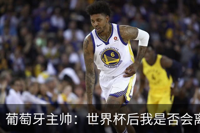 葡萄牙主帅：世界杯后我是否会离任？现在重要的是专注于世界杯